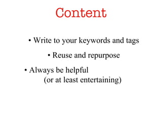 Content •  Write to your keywords and tags •  Reuse and repurpose •  Always be helpful  (or at least entertaining)  