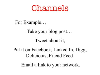 Channels For Example…  Take your blog post…  Tweet about it,  Put it on Facebook, Linked In, Digg, Delicio.us, Friend Feed  Email a link to your network. 
