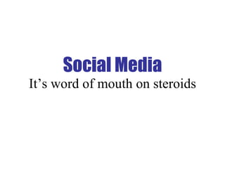 Social Media It’s word of mouth on steroids 