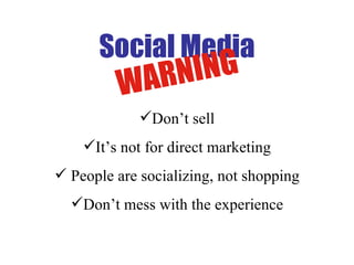 Social Media Don’t sell It’s not for direct marketing People are socializing, not shopping Don’t mess with the experience WARNING 