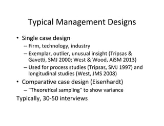 Typical	
  Management	
  Designs	
  
•  Single	
  case	
  design	
  
– Firm,	
  technology,	
  industry	
  
– Exemplar,	
 ...