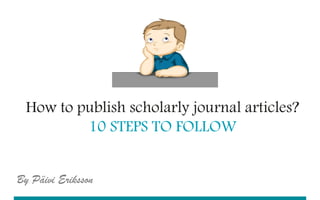 UEF // University of Eastern Finland
How to publish scholarly journal articles?
10 STEPS TO FOLLOW
lllllllllllllllllllllllllllllllll
lllllllllllllllllllllllllllllllll
lllllllllllllllllllllllllllllllll
llllllllllllllll
lll
By Päivi Eriksson
 