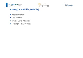 Rankings in scientific publishing 
• Impact Factor 
• The h-index 
• Article Level Metrics 
• Social (media) impact 
 