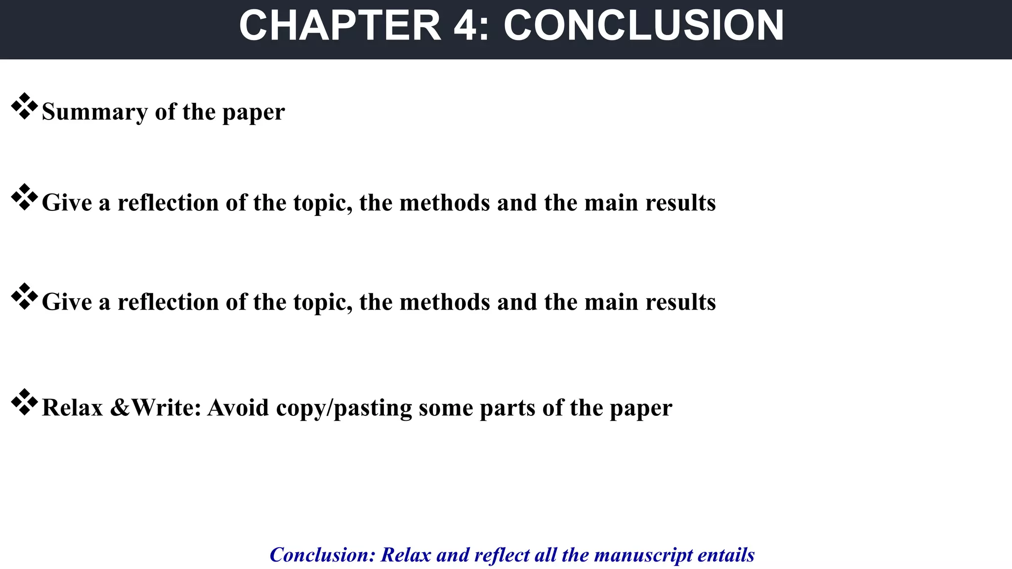 CHAPTER 4: CONCLUSION
Summary of the paper
Give a reflection of the topic, the methods and the main results
Give a reflection of the topic, the methods and the main results
Relax &Write: Avoid copy/pasting some parts of the paper
Conclusion: Relax and reflect all the manuscript entails
 