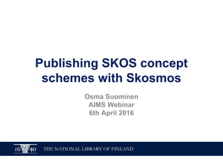 Publishing SKOS concept
schemes with Skosmos
Osma Suominen
AIMS Webinar
6th April 2016
 
