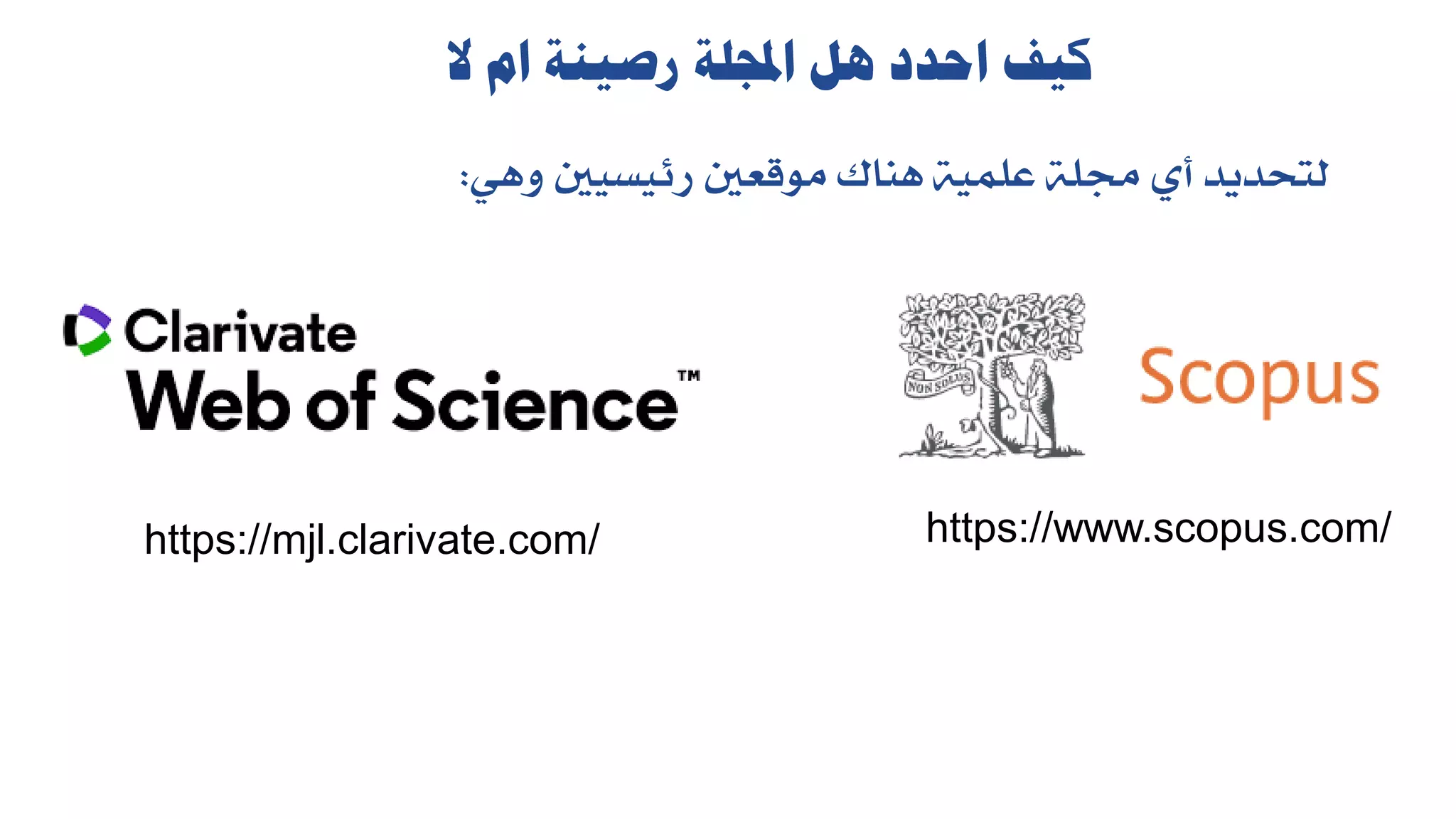 ‫كيف‬
‫احدد‬
‫هل‬
‫اجمللة‬
‫رصينة‬
‫ام‬
‫ال‬
‫لتحديد‬
‫أي‬
‫جملة‬
‫علمية‬
‫هناك‬
‫موقعني‬
‫رئيسيني‬
‫وهي‬
:
https://www.scopus.com/
https://mjl.clarivate.com/
 