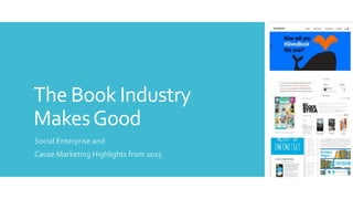 The Book Industry
MakesGood
Social Enterprise and
Cause Marketing Highlights from 2015
 