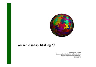 Wissenschaftspublishing 2.0

                                                      Wenke Richter; Digiwis
                              Gastvortrag Beuth-Hochschule für Technik, Berlin
                                       Seminar „Web 2.0 und die Gesellschaft“
                                                                24. Mai 2011
 