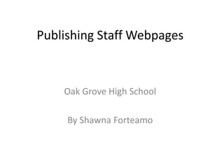 Publishing Staff Webpages



    Oak Grove High School

     By Shawna Forteamo
 