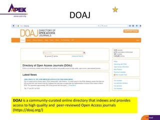 DOAJ
DOAJ is a community-curated online directory that indexes and provides
access to high quality and peer-reviewed Open Access journals
(https://doaj.org/)
 