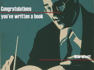 Congratulations
you’ve written a book
Now what?
 