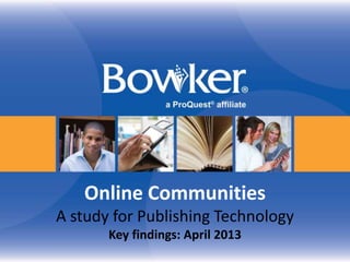 Online Communities
A study for Publishing Technology
       Key findings: April 2013
 