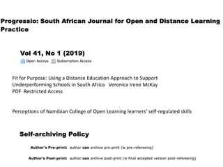 Fit for Purpose: Using a Distance Education Approach to Support
Underperforming Schools in South Africa Veronica Irene McKay
PDF Restricted Access
Perceptions of Namibian College of Open Learning learners' self-regulated skills
 