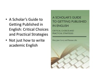 • A Scholar’s Guide to
Getting Published in
English: Critical Choices
and Practical Strategies
• Not just how to write
academic English
 