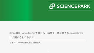 SphinxのCI：Azure DevOpsでのビルド結果を、認証付きAzure App Service
に公開するところまで
サイエンスパーク株式会社 須藤圭太
1
 
