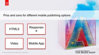 © 2015 Adobe Systems Incorporated. All Rights Reserved. Adobe Confidential.© 2015 Adobe Systems Incorporated. All Rights Reserved. Adobe Confidential.
Pros and cons for different mobile publishing options
4
HTML5
Responsiv
e
Video Mobile App
 
