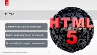 © 2015 Adobe Systems Incorporated. All Rights Reserved. Adobe Confidential.© 2015 Adobe Systems Incorporated. All Rights Reserved. Adobe Confidential.
HTML5
5
Content made available on browser
Scaling and gestures can be enabled
Doesn’t adapt or respond to device size
 