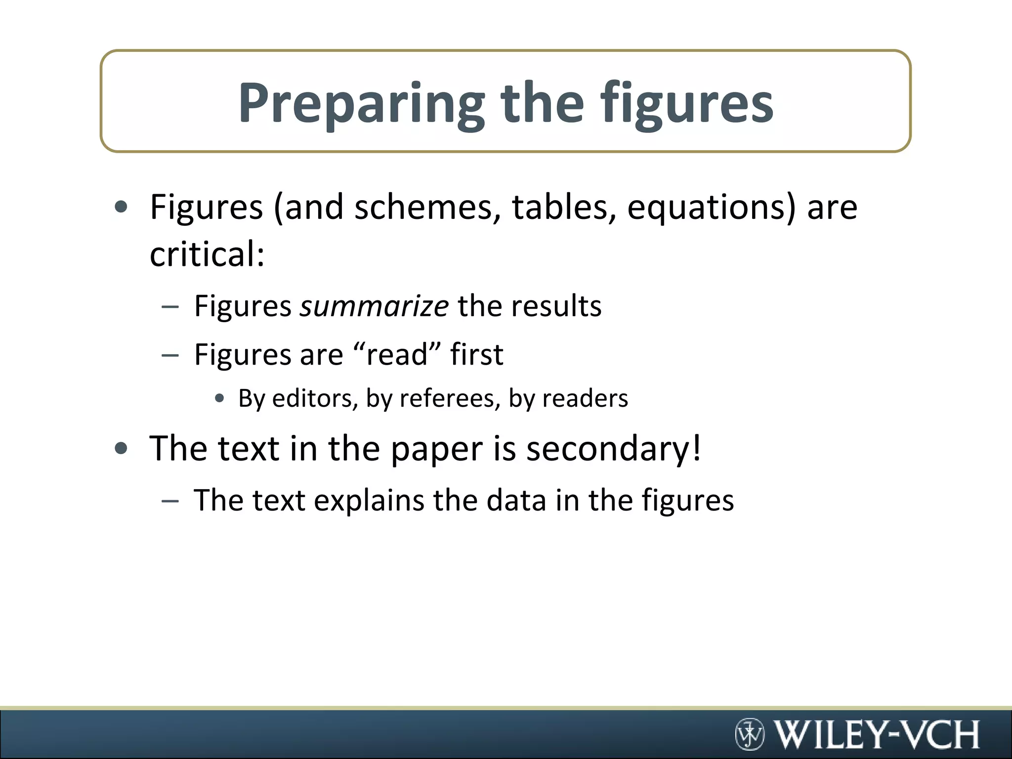 Preparing the figuresFigures (and schemes, tables, equations) are critical:Figures summarize the resultsFigures are “read” firstBy editors, by referees, by readersThe text in the paper is secondary!The text explains the data in the figures