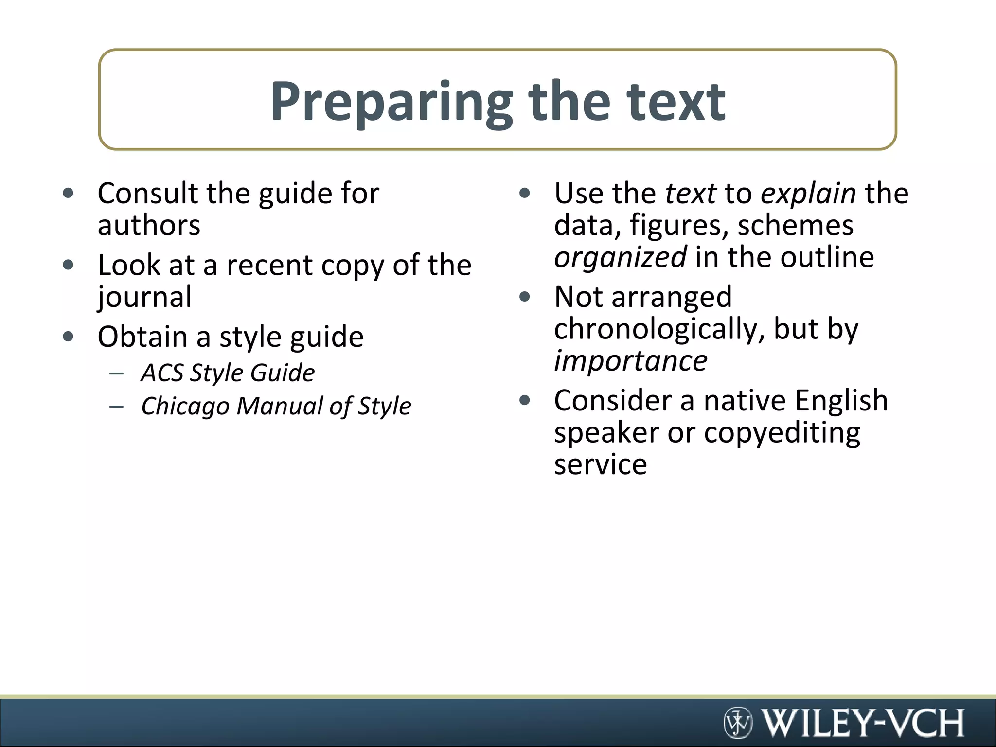 Preparing the textConsult the guide for authorsLook at a recent copy of the journalObtain a style guideACS Style GuideChicago Manual of StyleUse the text to explain the data, figures, schemes organized in the outlineNot arranged chronologically, but by importanceConsider a native English speaker or copyediting service