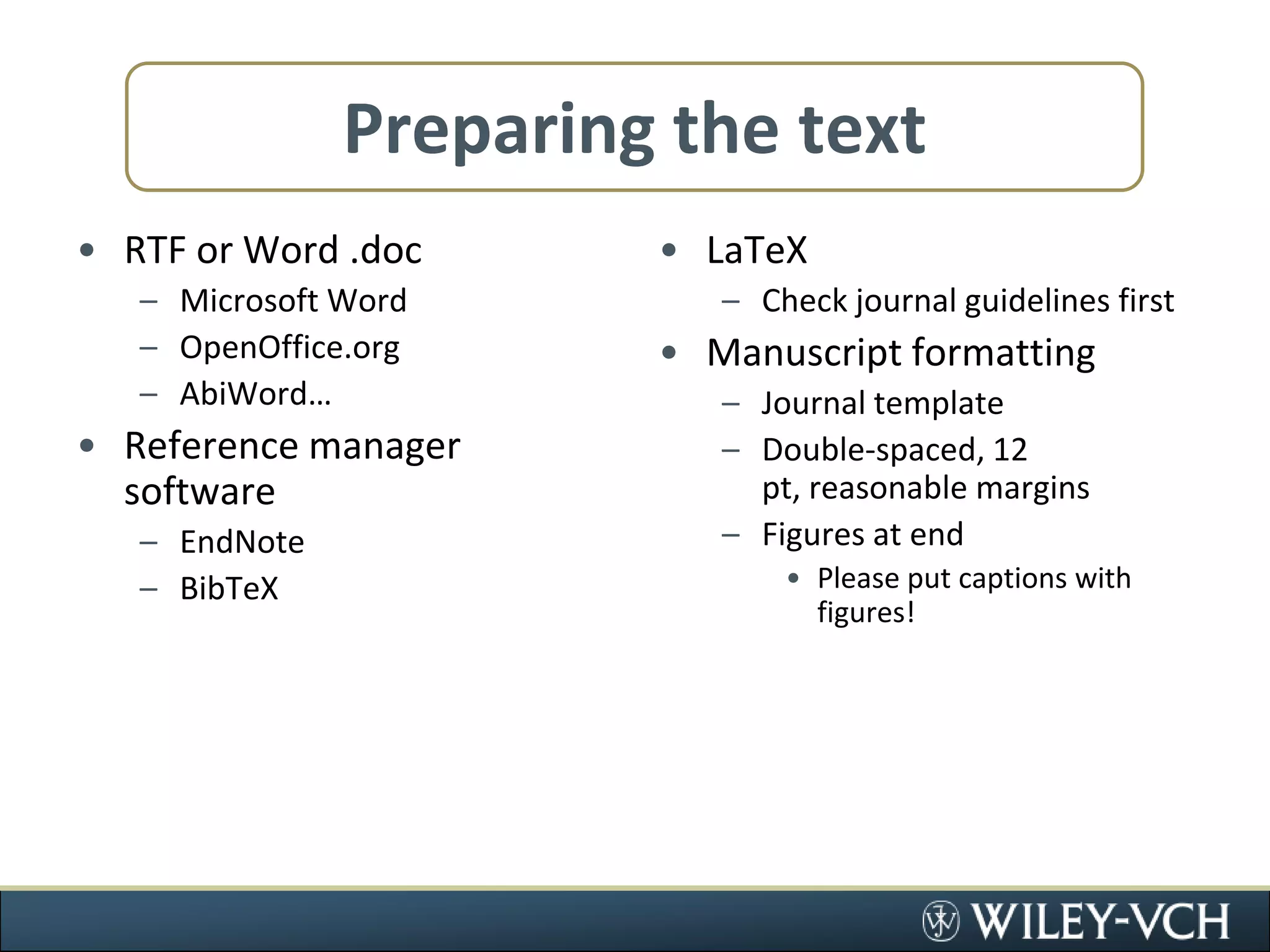 Preparing the textRTF or Word .docMicrosoft WordOpenOffice.orgAbiWord…Reference manager softwareEndNoteBibTeXLaTeXCheck journal guidelines firstManuscript formattingJournal templateDouble-spaced, 12 pt, reasonable marginsFigures at endPlease put captions with figures!