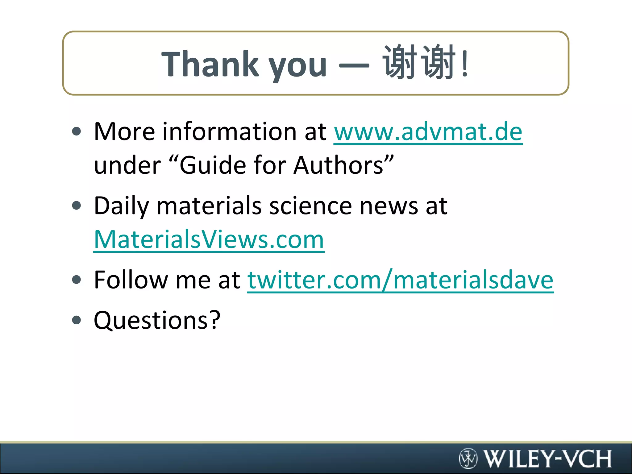 Thank you — 谢谢!More information at www.advmat.de under “Guide for Authors”Daily materials science news at MaterialsViews.comFollow me at twitter.com/materialsdaveQuestions?