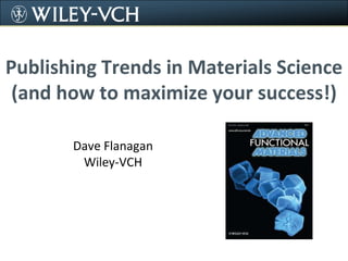 Publishing Trends in Materials Science(and how to maximize your success!) Dave Flanagan Wiley-VCH 