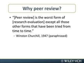 Why peer review?“[Peer review] is the worst form of [research evaluation] except all those other forms that have been tried from time to time.”Winston Churchill, 1947 (paraphrased)