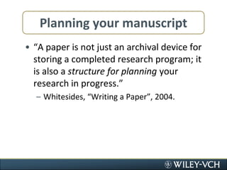 Planning your manuscript“A paper is not just an archival device for storing a completed research program; it is also a structure for planning your research in progress.”Whitesides, “Writing a Paper”, 2004.
