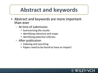 Abstract and keywordsAbstract and keywords are more important than everAt time of submissionSummarizing the resultsIdentifying relevance and scopeIdentifying potential refereesAfter publicationIndexing and searchingPapers need to be found to have an impact!