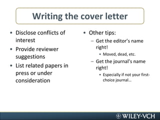 Writing the cover letterDisclose conflicts of interestProvide reviewer suggestionsList related papers in press or under considerationOther tips:Get the editor’s name right!Moved, dead, etc.Get the journal’s name right!Especially if not your first-choice journal…