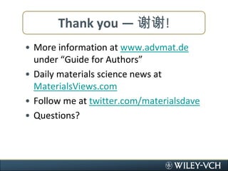 Thank you — 谢谢!More information at www.advmat.de under “Guide for Authors”Daily materials science news at MaterialsViews.comFollow me at twitter.com/materialsdaveQuestions?