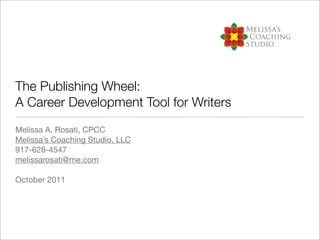 The Publishing Wheel:
A Career Development Tool for Writers
Melissa A. Rosati, CPCC
Melissa’s Coaching Studio, LLC
917-628-4547
melissarosati@me.com

October 2011
 