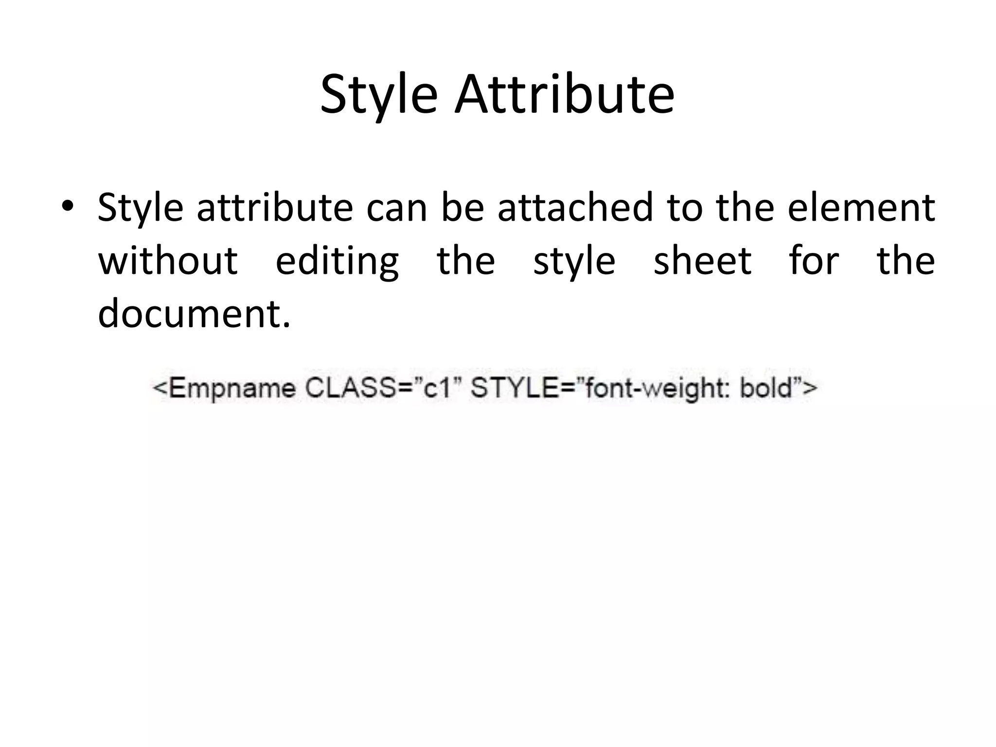 Style Attribute
• Style attribute can be attached to the element
without editing the style sheet for the
document.
 