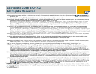 Copyright 2008 SAP AG
All Rights Reserved
No part of this publication may be reproduced or transmitted in any form or for any purpose without the express permission of SAP AG. The information contained herein may be changed
       without prior notice.
Some software products marketed by SAP AG and its distributors contain proprietary software components of other software vendors.
SAP, R/3, xApps, xApp, SAP NetWeaver, Duet, SAP Business ByDesign, ByDesign, PartnerEdge and other SAP products and services mentioned herein as well as their respective logos are
      trademarks or registered trademarks of SAP AG in Germany and in several other countries all over the world.
      Business Objects and the Business Objects logo, BusinessObjects, Crystal Reports, Crystal Decisions, Web Intelligence, Xcelsius and other Business Objects products and services
      mentioned herein as well as their respective logos are trademarks or registered trademarks of Business Objects S.A. in the United States and in several other countries. Business
      Objects is an SAP Company. All other product and service names mentioned and associated logos displayed are the trademarks of their respective companies. Data contained in this
      document serves informational purposes only. National product specifications may vary.
The information in this document is proprietary to SAP. No part of this document may be reproduced, copied, or transmitted in any form or for any purpose without the express prior written
        permission of SAP AG. This document is a preliminary version and not subject to your license agreement or any other agreement with SAP. This document contains only intended
        strategies, developments, and functionalities of the SAP® product and is not intended to be binding upon SAP to any particular course of business, product strategy, and/or development.
        Please note that this document is subject to change and may be changed by SAP at any time without notice. SAP assumes no responsibility for errors or omissions in this document.
        SAP does not warrant the accuracy or completeness of the information, text, graphics, links, or other items contained within this material. This document is provided without a warranty of
        any kind, either express or implied, including but not limited to the implied warranties of merchantability, fitness for a particular purpose, or non-infringement.
SAP shall have no liability for damages of any kind including without limitation direct, special, indirect, or consequential damages that may result from the use of these materials. This limitation
      shall not apply in cases of intent or gross negligence.
The statutory liability for personal injury and defective products is not affected. SAP has no control over the information that you may access through the use of hot links contained in these
       materials and does not endorse your use of third-party Web pages nor provide any warranty whatsoever relating to third-party Web pages.


Weitergabe und Vervielfältigung dieser Publikation oder von Teilen daraus sind, zu welchem Zweck und in welcher Form auch immer, ohne die ausdrückliche schriftliche Genehmigung durch
       SAP AG nicht gestattet. In dieser Publikation enthaltene Informationen können ohne vorherige Ankündigung geändert werden.
Einige von der SAP AG und deren Vertriebspartnern vertriebene Softwareprodukte können Softwarekomponenten umfassen, die Eigentum anderer Softwarehersteller sind.
SAP, R/3, xApps, xApp, SAP NetWeaver, Duet, SAP Business ByDesign, ByDesign, PartnerEdge und andere in diesem Dokument erwähnte SAP-Produkte und Services sowie die
      dazugehörigen Logos sind Marken oder eingetragene Marken der SAP AG in Deutschland und in mehreren anderen Ländern weltweit. Business Objects und das Business-Objects-
      Logo, BusinessObjects, Crystal Reports, Crystal Decisions, Web Intelligence, Xcelsius und andere im Text erwähnte Business-Objects-Produkte und -Dienstleistungen sowie die
      entsprechenden Logos sind Marken oder eingetragene Marken der Business Objects S. A. in den USA und anderen Ländern weltweit. Business Objects ist ein Unternehmen der SAP.
      Alle anderen in diesem Dokument erwähnten Namen von Produkten und Services sowie die damit verbundenen Firmenlogos sind Marken der jeweiligen Unternehmen. Die Angaben im
      Text sind unverbindlich und dienen lediglich zu Informationszwecken. Produkte können länderspezifische Unterschiede aufweisen.
Die in dieser Publikation enthaltene Information ist Eigentum der SAP. Weitergabe und Vervielfältigung dieser Publikation oder von Teilen daraus sind, zu welchem Zweck und in welcher Form
        auch immer, nur mit ausdrücklicher schriftlicher Genehmigung durch SAP AG gestattet. Bei dieser Publikation handelt es sich um eine vorläufige Version, die nicht Ihrem gültigen
        Lizenzvertrag oder anderen Vereinbarungen mit SAP unterliegt. Diese Publikation enthält nur vorgesehene Strategien, Entwicklungen und Funktionen des SAP®-Produkts. SAP entsteht
        aus dieser Publikation keine Verpflichtung zu einer bestimmten Geschäfts- oder Produktstrategie und/oder bestimmten Entwicklungen. Diese Publikation kann von SAP jederzeit ohne
        vorherige Ankündigung geändert werden.
SAP übernimmt keine Haftung für Fehler oder Auslassungen in dieser Publikation. Des Weiteren übernimmt SAP keine Garantie für die Exaktheit oder Vollständigkeit der Informationen, Texte,
      Grafiken, Links und sonstigen in dieser Publikation enthaltenen Elementen. Diese Publikation wird ohne jegliche Gewähr, weder ausdrücklich noch stillschweigend, bereitgestellt. Dies
      gilt u. a., aber nicht ausschließlich, hinsichtlich der Gewährleistung der Marktgängigkeit und der Eignung für einen bestimmten Zweck sowie für die Gewährleistung der Nichtverletzung
      geltenden Rechts. SAP haftet nicht für entstandene Schäden. Dies gilt u. a. und uneingeschränkt für konkrete, besondere und mittelbare Schäden oder Folgeschäden, die aus der
      Nutzung dieser Materialien entstehen können. Diese Einschränkung gilt nicht bei Vorsatz oder grober Fahrlässigkeit.
Die gesetzliche Haftung bei Personenschäden oder Produkthaftung bleibt unberührt. Die Informationen, auf die Sie möglicherweise über die in diesem Material enthaltenen Hotlinks zugreifen,
       unterliegen nicht dem Einfluss von SAP, und SAP unterstützt nicht die Nutzung von Internetseiten Dritter durch Sie und gibt keinerlei Gewährleistungen oder Zusagen über Internetseiten
       Dritter ab.
Alle Rechte vorbehalten.
 