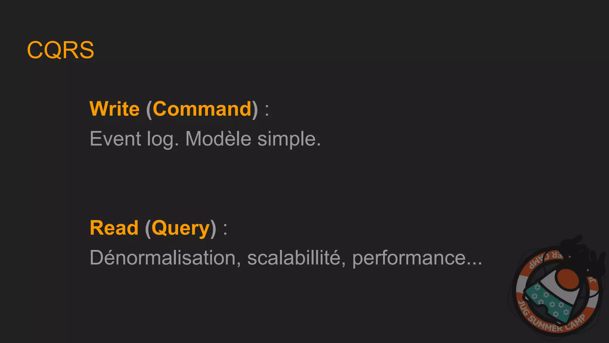 CQRS
Write (Command) :
Event log. Modèle simple.
Read (Query) :
Dénormalisation, scalabillité, performance...
 