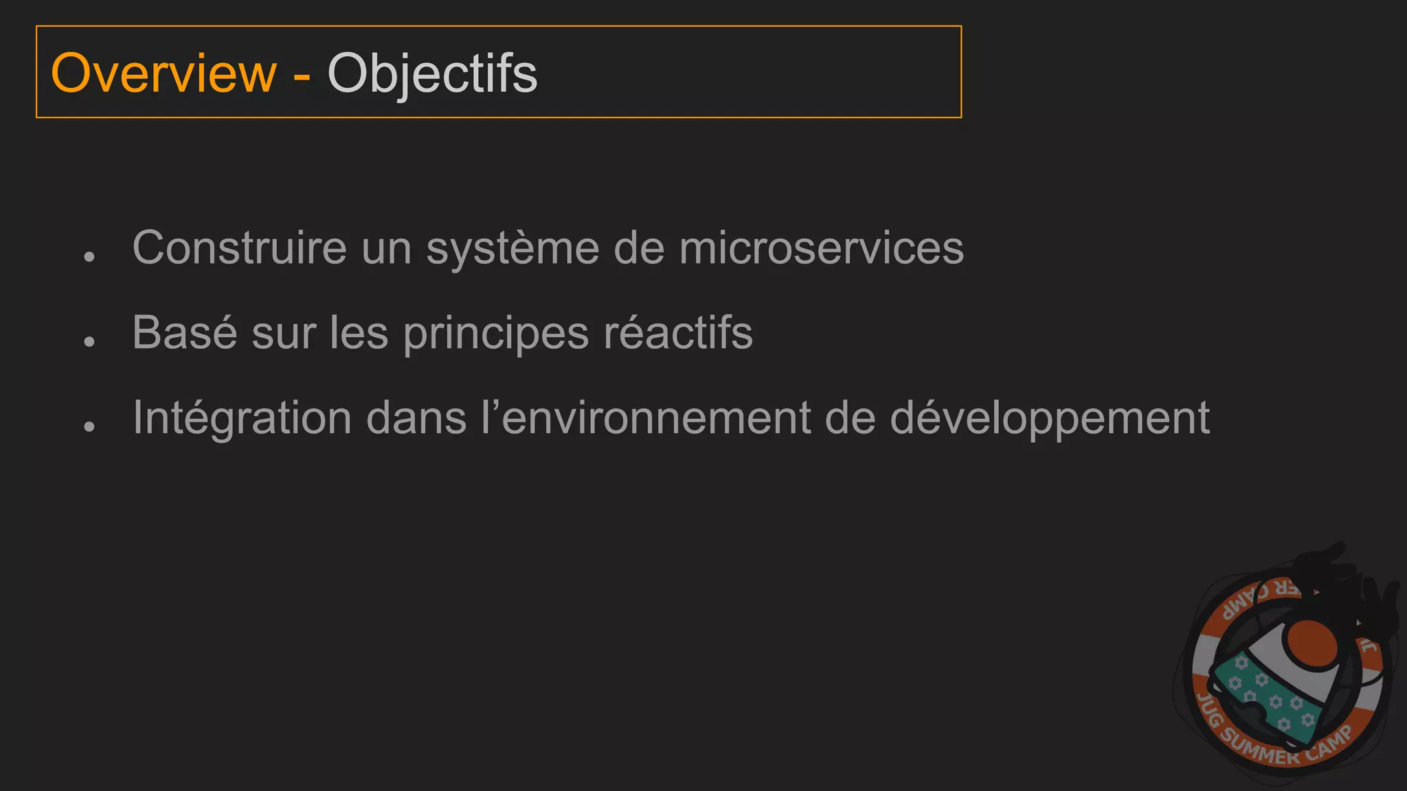 ● Construire un système de microservices
● Basé sur les principes réactifs
● Intégration dans l’environnement de développement
Overview - Objectifs
 