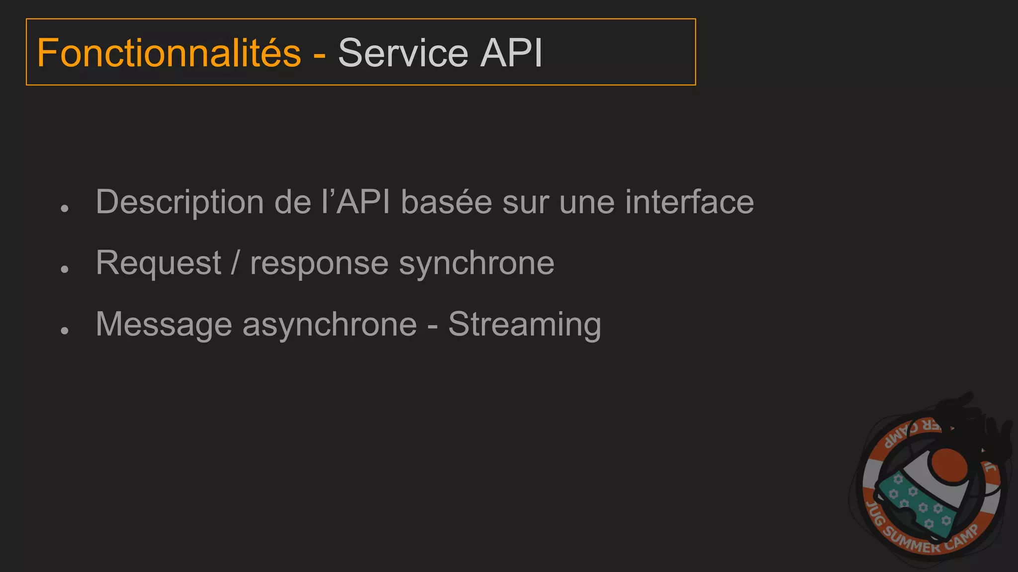 ● Description de l’API basée sur une interface
● Request / response synchrone
● Message asynchrone - Streaming
Fonctionnalités - Service API
 