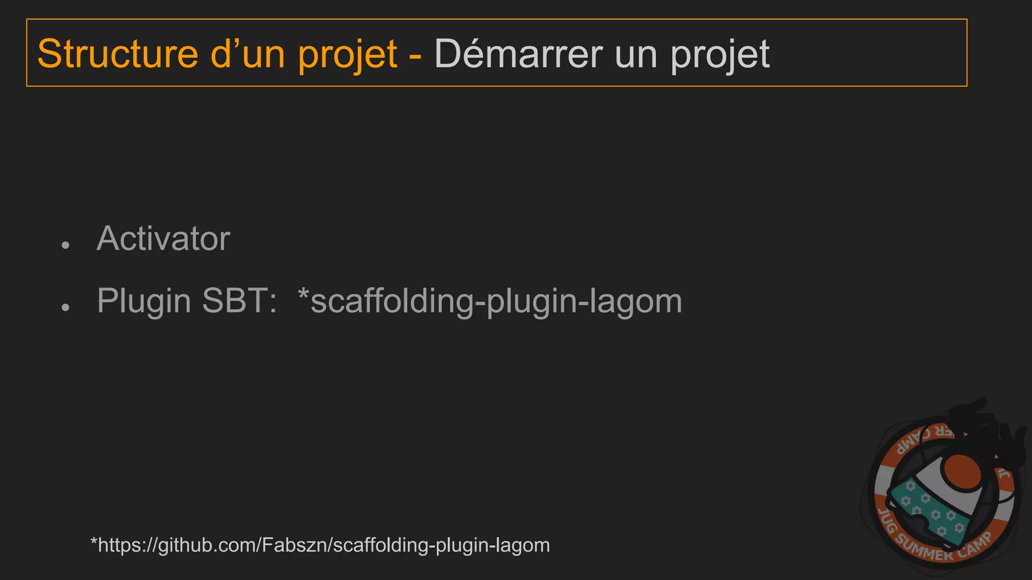 ● Activator
● Plugin SBT: *scaffolding-plugin-lagom
Structure d’un projet - Démarrer un projet
*https://github.com/Fabszn/scaffolding-plugin-lagom
 