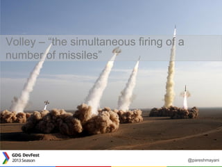 Volley – “the simultaneous firing of a
number of missiles”
@pareshmayani
 
