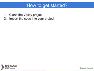 How to get started?
1. Clone the Volley project
2. Import the code into your project
@pareshmayani
 