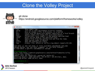 Clone the Volley Project
git clone
https://android.googlesource.com/platform/frameworks/volley
@pareshmayani
 