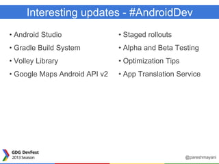 Interesting updates - #AndroidDev
• Android Studio
• Gradle Build System
• Volley Library
• Google Maps Android API v2
• Staged rollouts
• Alpha and Beta Testing
• Optimization Tips
• App Translation Service
@pareshmayani
 