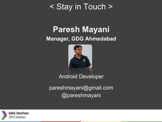 Paresh Mayani
Manager, GDG Ahmedabad
Android Developer
pareshmayani@gmail.com
@pareshmayani
< Stay in Touch >
 