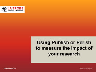 latrobe.edu.au
CRICOS Provider 00115M
CRICOS Provider 00115M
Using Publish or Perish
to measure the impact of
your research
 