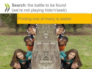 Search: the battle to be found
(we‟re not playing hide‟n‟seek)

   Finding one of many is easier
 