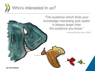 Who‟s interested in us?

                 “The audience which finds your
                knowledge interesting and useful
...