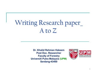 1
Writing Research paper_
A to Z
Dr. Khalid Rehman Hakeem
Post Doc. Researcher
Faculty of Forestry
Universiti Putra Malaysia (UPM)
Serdang-43400
 