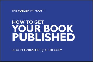 HOW TO GET
YOUR BOOK
PUBLISHED
LUCY McCARRAHER | JOE GREGORY
THE PUBLISH PATHWAY™
 