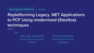Replatforming Legacy .NET Applications
to PCF Using modernized (Steeltoe)
techniques
Alfus Inigo Jaganathan
Advisory Solutions Architect
Pivotal
Poornima Varadhan
Global Engagement Lead
Cognizant
By -
 