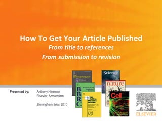 How To Get Your Article Published
From title to references
From submission to revision
Presented by: Anthony Newman
Elsevier, Amsterdam
Birmingham, Nov. 2010
 